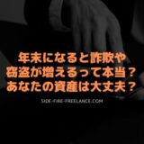 年末になると詐欺や窃盗が増えるって本当？あなたの資産は大丈夫？